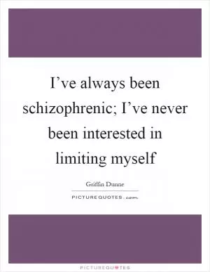 I’ve always been schizophrenic; I’ve never been interested in limiting myself Picture Quote #1