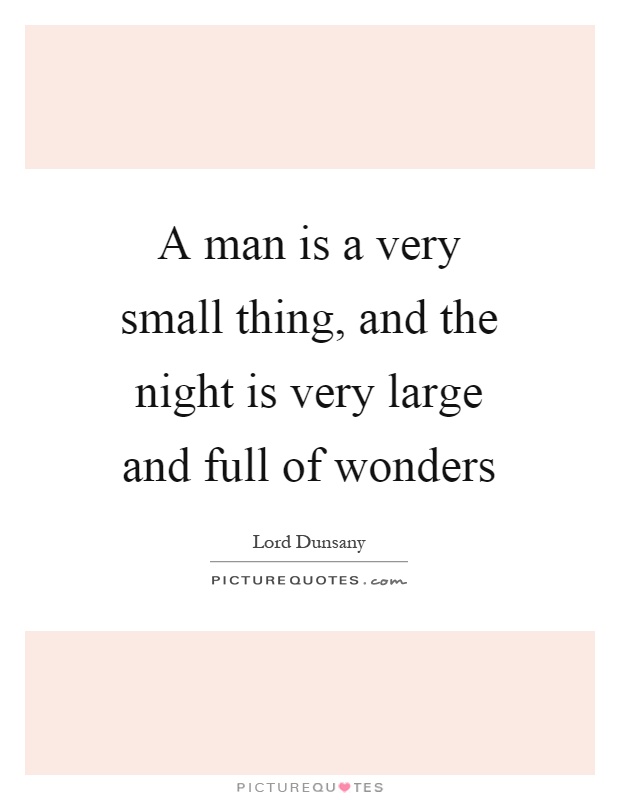 A man is a very small thing, and the night is very large and full of wonders Picture Quote #1