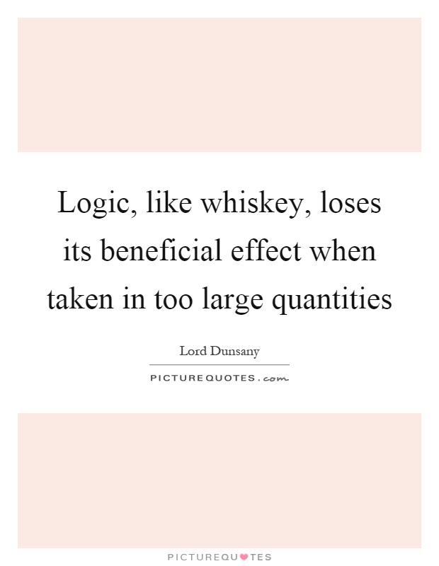 Logic, like whiskey, loses its beneficial effect when taken in too large quantities Picture Quote #1