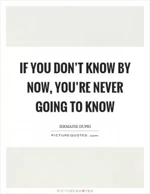 If you don’t know by now, you’re never going to know Picture Quote #1