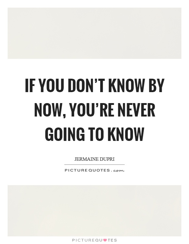 If you don't know by now, you're never going to know Picture Quote #1