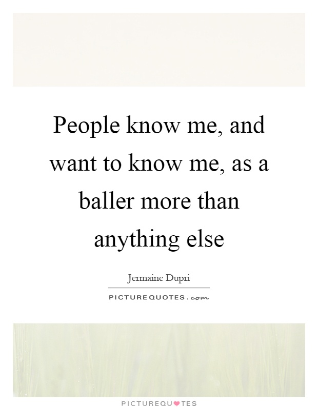 People know me, and want to know me, as a baller more than anything else Picture Quote #1