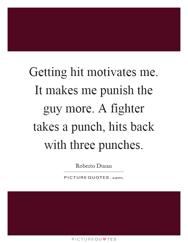 Getting hit motivates me. It makes me punish the guy more. A fighter takes a punch, hits back with three punches Picture Quote #1