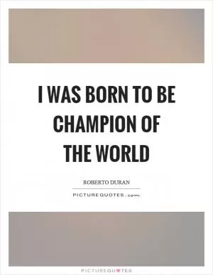 I was born to be champion of the world Picture Quote #1