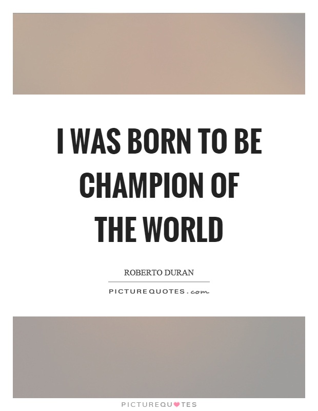 I was born to be champion of the world Picture Quote #1