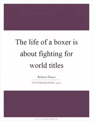 The life of a boxer is about fighting for world titles Picture Quote #1