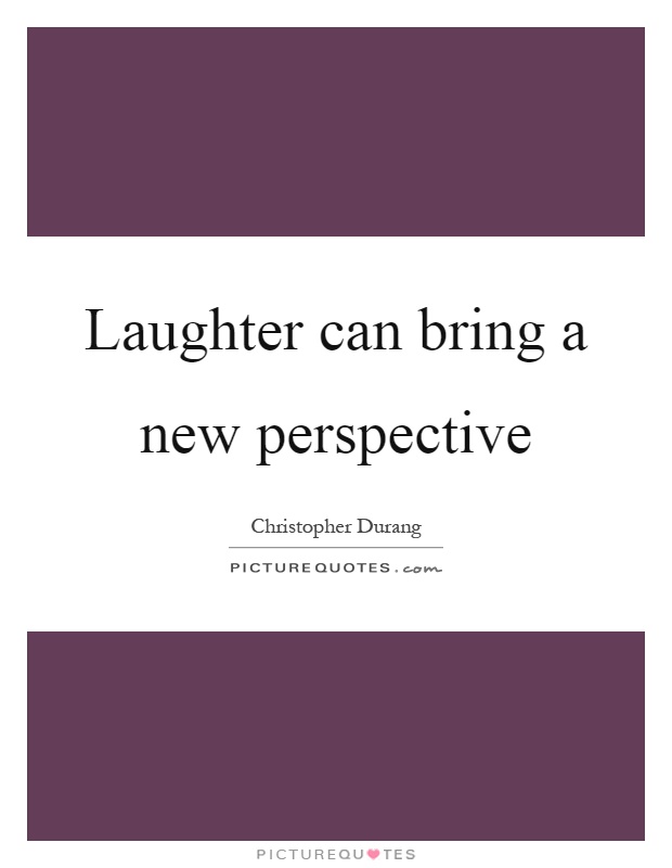 Laughter can bring a new perspective Picture Quote #1