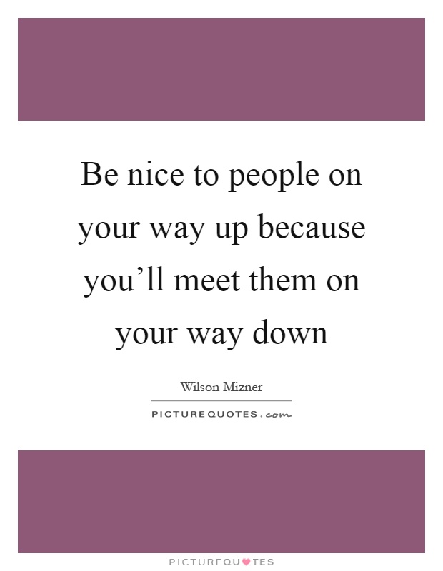 Be nice to people on your way up because you'll meet them on your way down Picture Quote #1