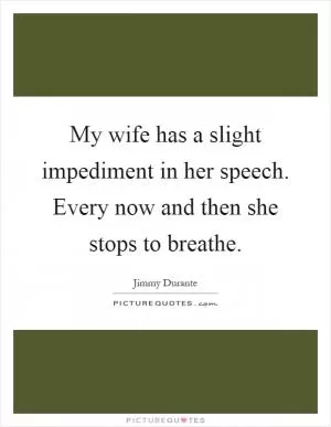 My wife has a slight impediment in her speech. Every now and then she stops to breathe Picture Quote #1