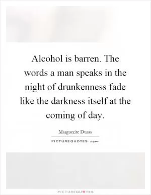 Alcohol is barren. The words a man speaks in the night of drunkenness fade like the darkness itself at the coming of day Picture Quote #1