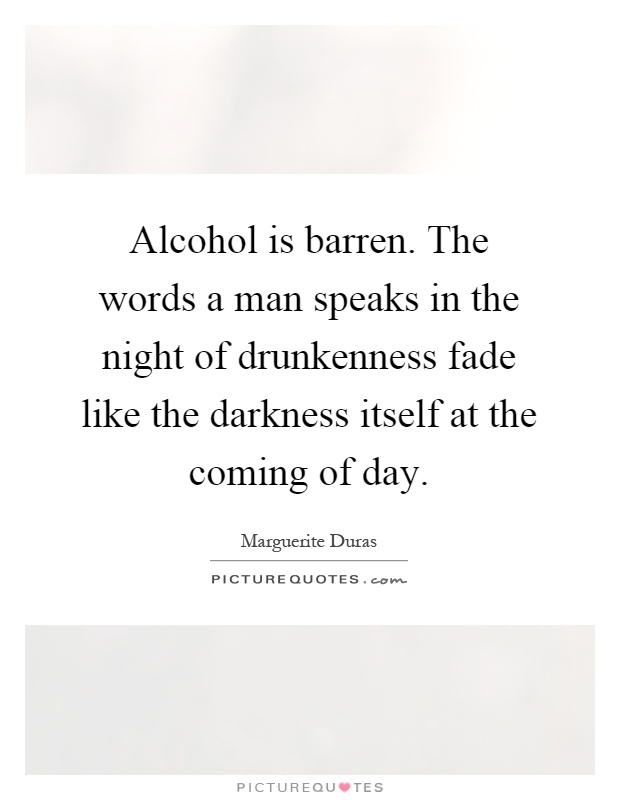 Alcohol is barren. The words a man speaks in the night of drunkenness fade like the darkness itself at the coming of day Picture Quote #1