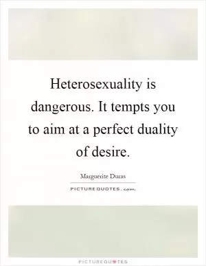 Heterosexuality is dangerous. It tempts you to aim at a perfect duality of desire Picture Quote #1