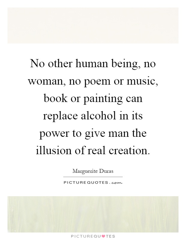 No other human being, no woman, no poem or music, book or painting can replace alcohol in its power to give man the illusion of real creation Picture Quote #1