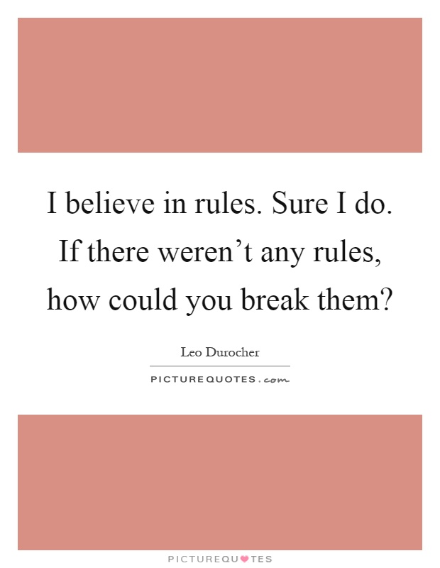 I believe in rules. Sure I do. If there weren't any rules, how could you break them? Picture Quote #1