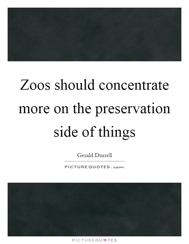 Zoos should concentrate more on the preservation side of things Picture Quote #1