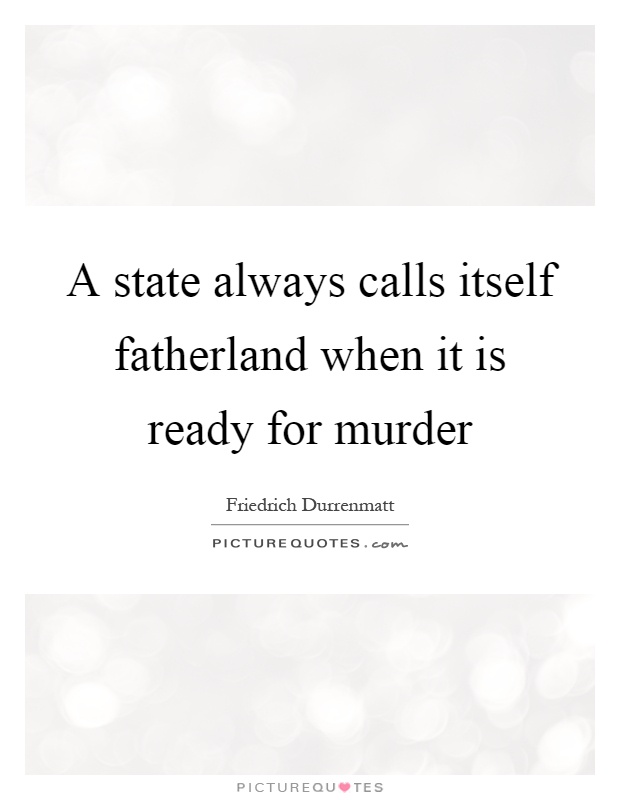 A state always calls itself fatherland when it is ready for murder Picture Quote #1