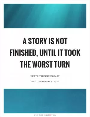 A story is not finished, until it took the worst turn Picture Quote #1