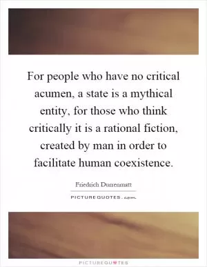 For people who have no critical acumen, a state is a mythical entity, for those who think critically it is a rational fiction, created by man in order to facilitate human coexistence Picture Quote #1