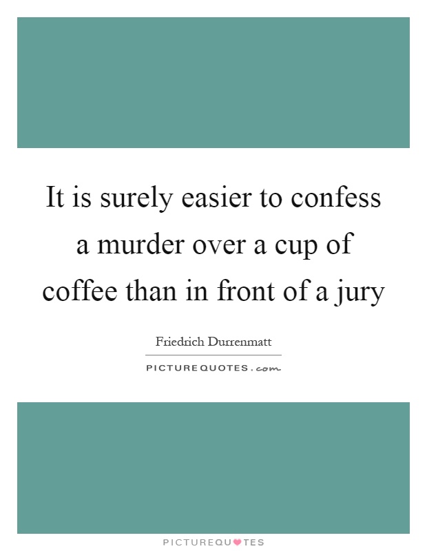 It is surely easier to confess a murder over a cup of coffee than in front of a jury Picture Quote #1