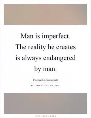 Man is imperfect. The reality he creates is always endangered by man Picture Quote #1