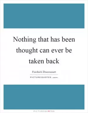 Nothing that has been thought can ever be taken back Picture Quote #1