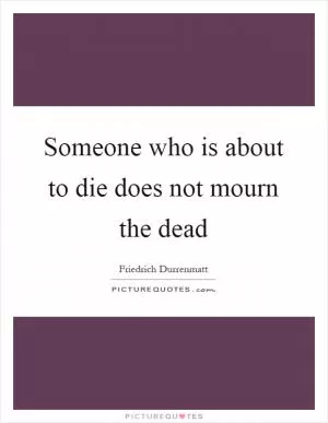 Someone who is about to die does not mourn the dead Picture Quote #1