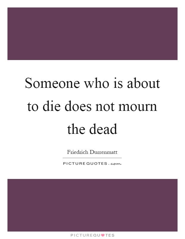 Someone who is about to die does not mourn the dead Picture Quote #1