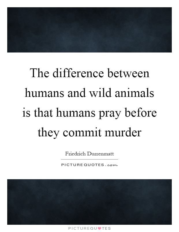 The difference between humans and wild animals is that humans pray before they commit murder Picture Quote #1