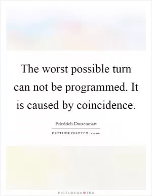 The worst possible turn can not be programmed. It is caused by coincidence Picture Quote #1