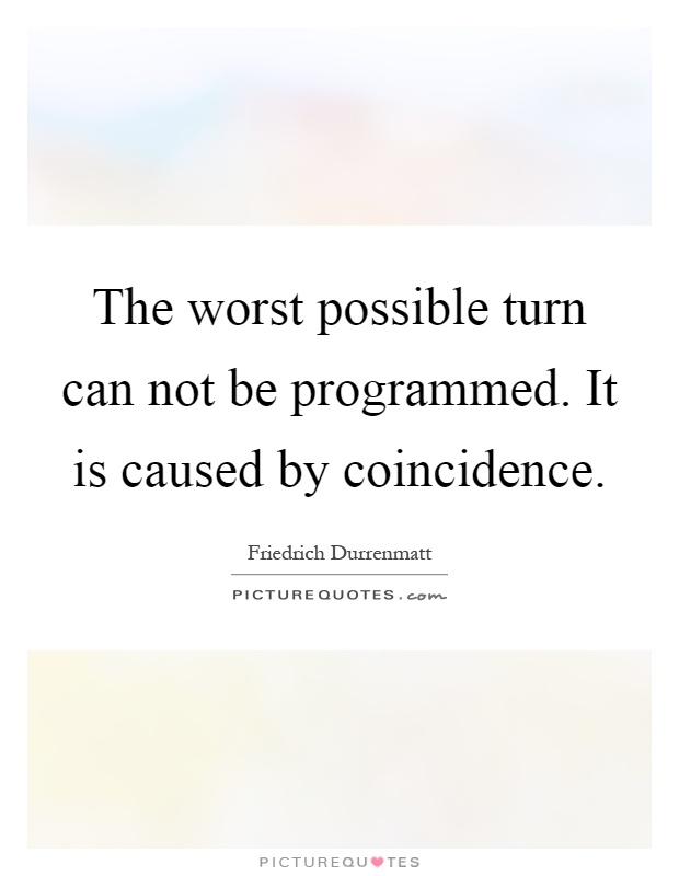 The worst possible turn can not be programmed. It is caused by coincidence Picture Quote #1