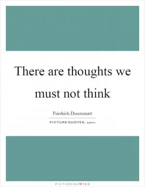 There are thoughts we must not think Picture Quote #1