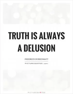 Truth is always a delusion Picture Quote #1