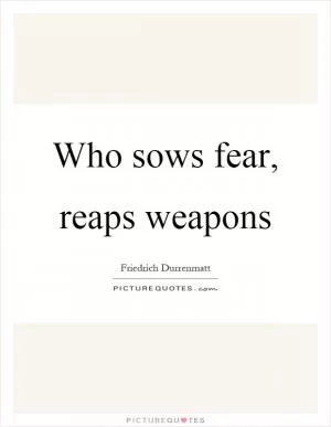 Who sows fear, reaps weapons Picture Quote #1