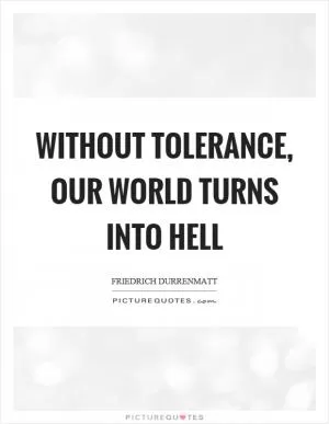 Without tolerance, our world turns into hell Picture Quote #1