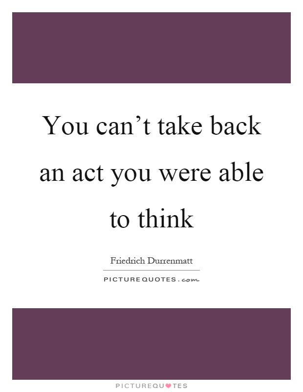 You can't take back an act you were able to think Picture Quote #1