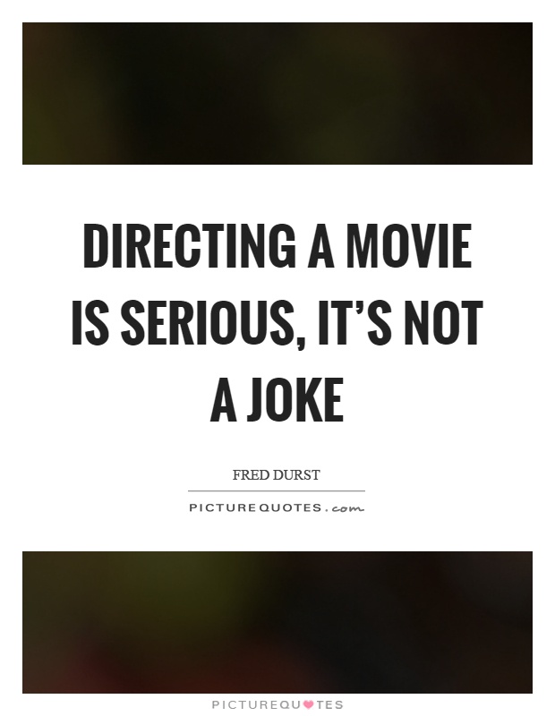 Directing a movie is serious, it's not a joke Picture Quote #1