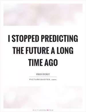 I stopped predicting the future a long time ago Picture Quote #1