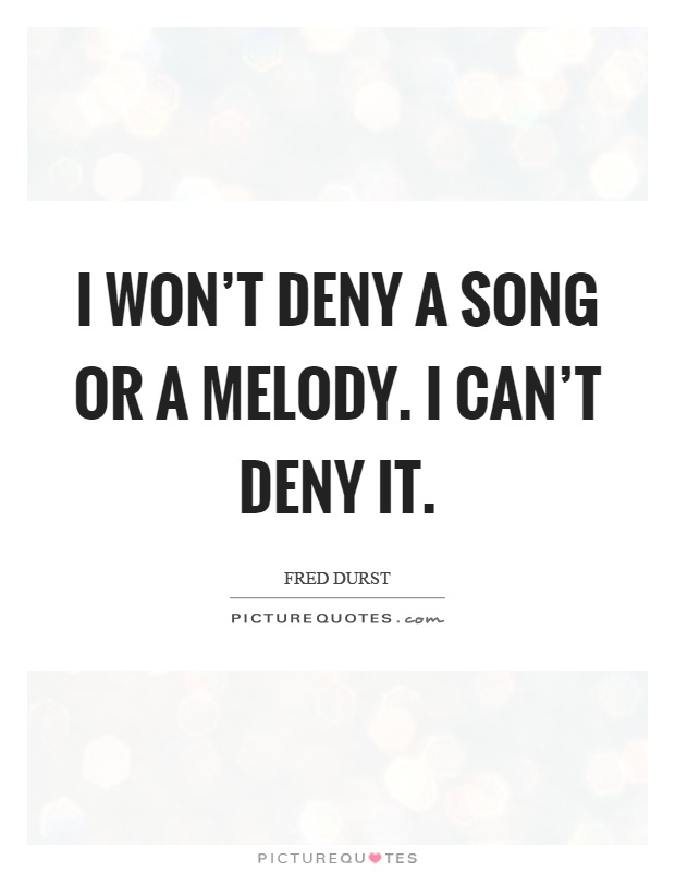 I won't deny a song or a melody. I can't deny it Picture Quote #1