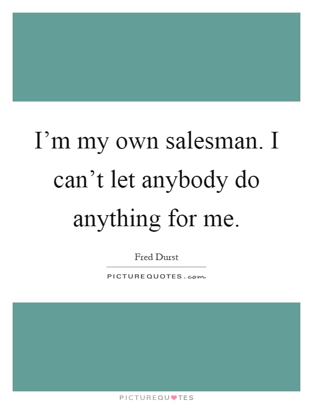 I'm my own salesman. I can't let anybody do anything for me Picture Quote #1