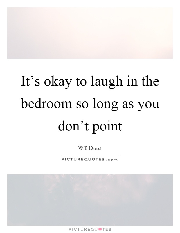 It's okay to laugh in the bedroom so long as you don't point Picture Quote #1