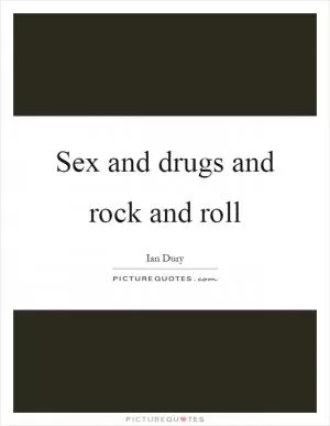 Sex and drugs and rock and roll Picture Quote #1
