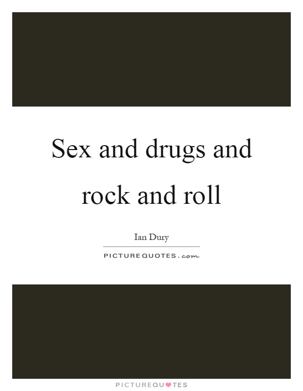 Sex and drugs and rock and roll Picture Quote #1