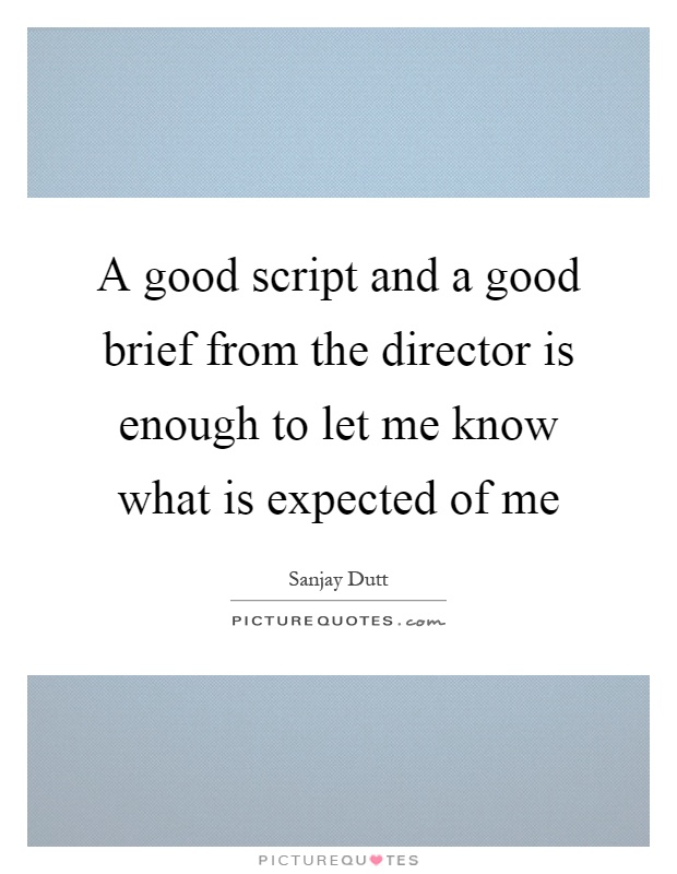 A good script and a good brief from the director is enough to let me know what is expected of me Picture Quote #1