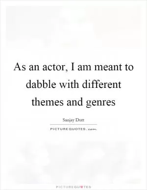 As an actor, I am meant to dabble with different themes and genres Picture Quote #1