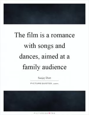 The film is a romance with songs and dances, aimed at a family audience Picture Quote #1