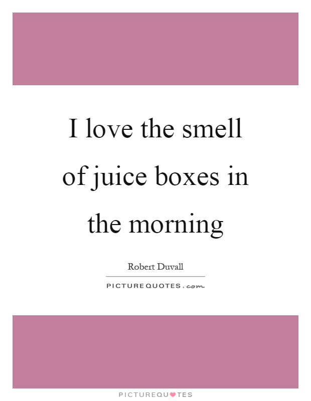 I love the smell of juice boxes in the morning Picture Quote #1