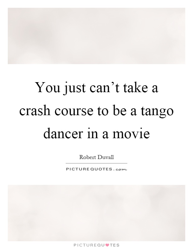 You just can't take a crash course to be a tango dancer in a movie Picture Quote #1