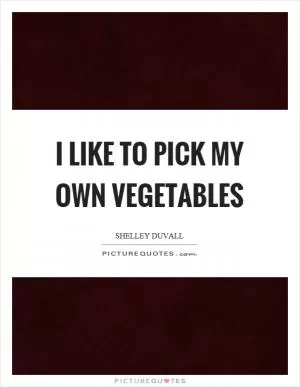 I like to pick my own vegetables Picture Quote #1