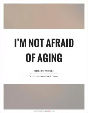 I’m not afraid of aging Picture Quote #1