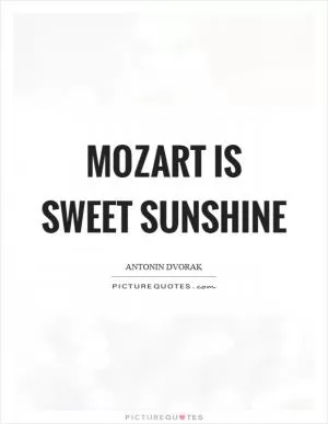 Mozart is sweet sunshine Picture Quote #1